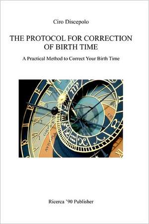 The Protocol for Correction of Birth Time: A Practical Method to Correct Your Birth Time de Ciro Discepolo