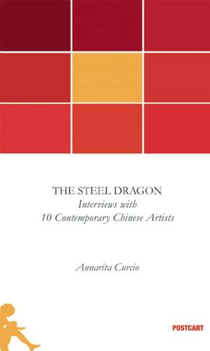 The Steel Dragon: Interviews with 10 Contemporary Chinese Artists de annarita curcio