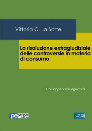 La risoluzione extragiudiziale delle controversie in materia di consumo de Vittoria C. La Sorte