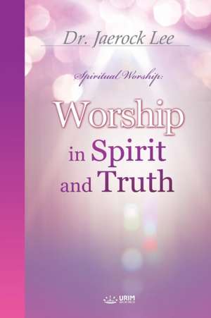 Worship in Spirit and Truth de Jaerock Lee