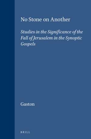 No Stone on Another: Studies in the Significance of the Fall of Jerusalem in the Synoptic Gospels de Lloyd Gaston