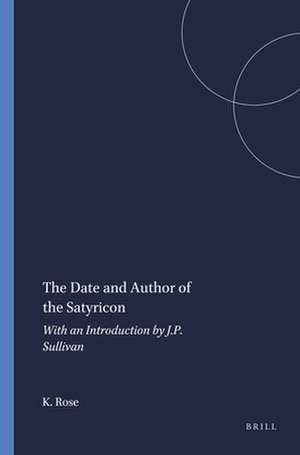 The Date and Author of the Satyricon: With an Introduction by J.P. Sullivan de K.F.C. Rose