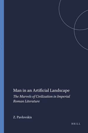 Man in an Artificial Landscape: The Marvels of Civilization in Imperial Roman Literature de Zoja Pavlovskis