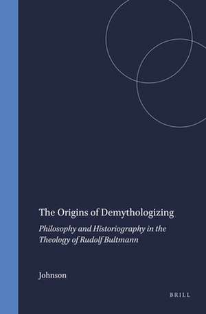 The Origins of Demythologizing: Philosophy and Historiography in the Theology of Rudolf Bultmann de Johnson