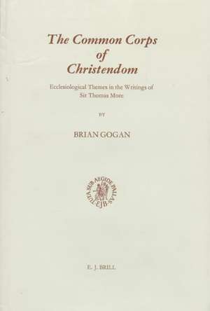 The Common Corps of Christendom: Ecclesiological Themes in the Writings of Sir Thomas More de Brian Gogan