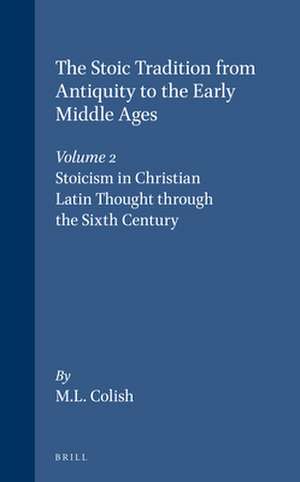 The Stoic Tradition from Antiquity to the Early Middle Ages, Volume 2. Stoicism in Christian Latin Thought through the Sixth Century de Marcia L. Colish