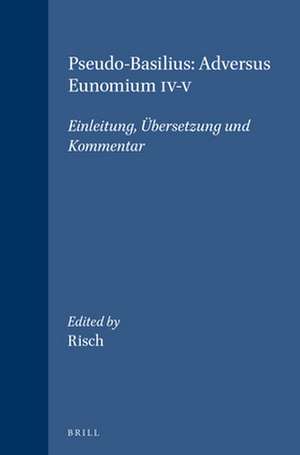 Pseudo-Basilius: Adversus Eunomium IV-V: Einleitung, Übersetzung und Kommentar de Franz Xaver Risch