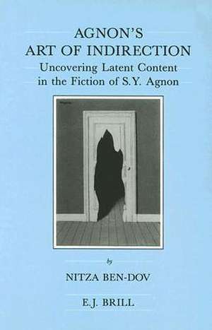 Agnon's Art of Indirection: Uncovering Latent Content in the Fiction of S.Y. Agnon de Nitza Ben-Dov