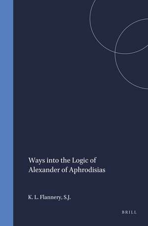 Ways into the Logic of Alexander of Aphrodisias de Kevin L. Flannery, S.J.