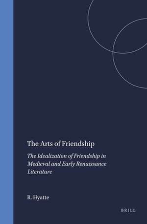 The Arts of Friendship: The Idealization of Friendship in Medieval and Early Renaissance Literature de Reginald Hyatte