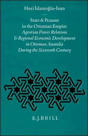 State and Peasant in the Ottoman Empire: Agrarian Power Relations and Regional Economic Development in Ottoman Anatolia during the Sixteenth Century de Huri Islamoglu - Inan