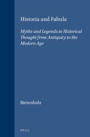 Historia and Fabula: Myths and Legends in Historical Thought from Antiquity to the Modern Age de Peter G. Bietenholz