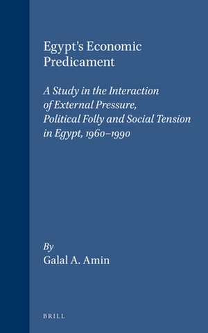 Egypt's Economic Predicament: A Study in the Interaction of External Pressure, Political Folly and Social Tension in Egypt, 1960-1990 de Galal A. Amin