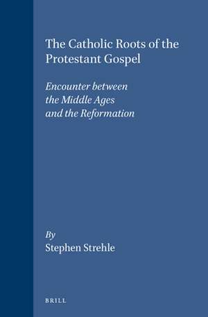 The Catholic Roots of the Protestant Gospel: Encounter between the Middle Ages and the Reformation de Stephen Strehle