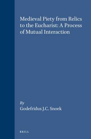 Medieval Piety from Relics to the Eucharist: A Process of Mutual Interaction de Godefridus J.C. Snoek