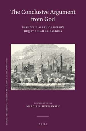 The Conclusive Argument from God: Shāh Walī Allāh of Delhi's Ḥujjat Allāh al-Bāligha de Shāh Walī Allāh