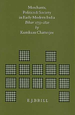 Merchants, Politics and Society in Early Modern India: Bihar: 1733-1820 de Chatterjee