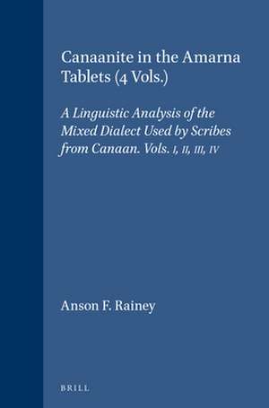 Canaanite in the Amarna Tablets (4 Vols.): A Linguistic Analysis of the Mixed Dialect Used by Scribes from Canaan. Vols. I, II, III, IV de Anson F. Rainey