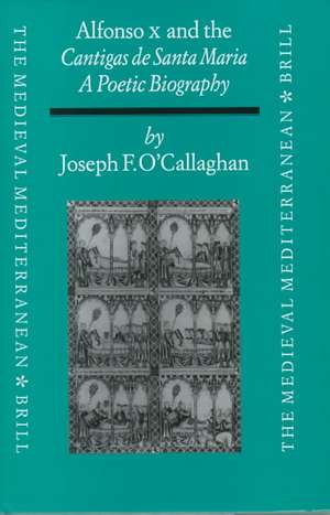 Alfonso X and the Cantigas de Santa Maria: A Poetic Biography de Joseph O'Callaghan