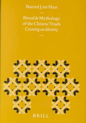 The Ritual and Mythology of the Chinese Triads: Creating an Identity de Barend ter Haar