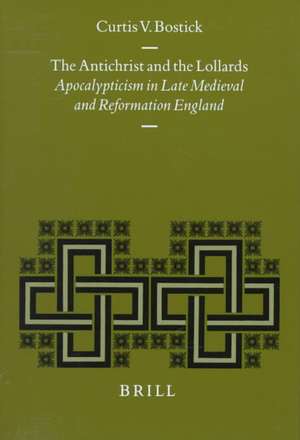 The Antichrist and the Lollards: Apocalypticism in Late Medieval and Reformation England de Curtis V. Bostick