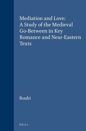 Mediation and Love: A Study of the Medieval Go-Between in Key Romance and Near-Eastern Texts de Leyla Rouhi