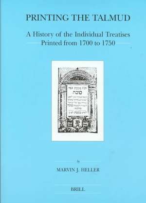 Printing the Talmud: A History of the Individual Treatises Printed from 1700 to 1750 de Marvin Heller