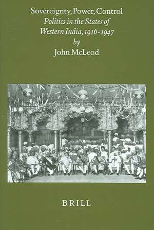 Sovereignty, Power, Control: Politics in the State of Western India, 1916-1947 de John Edmond McLeod