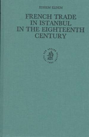 French Trade in Istanbul in the Eighteenth Century de Edhem Eldem