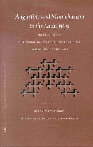 Augustine and Manichaeism in the Latin West: Proceedings of the Fribourg-Utrecht Symposium of the International Symposium Association of Manichaean Studies (IAMS) de Johannes van Oort