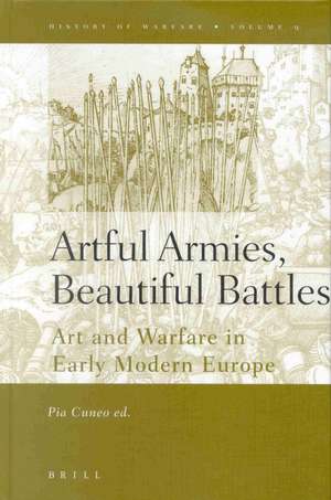 Artful Armies, Beautiful Battles: Art and Warfare in the Early Modern Europe de Pia F. Cuneo