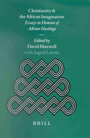 Christianity and the African Imagination: Essays in Honour of Adrian Hastings de David Maxwell