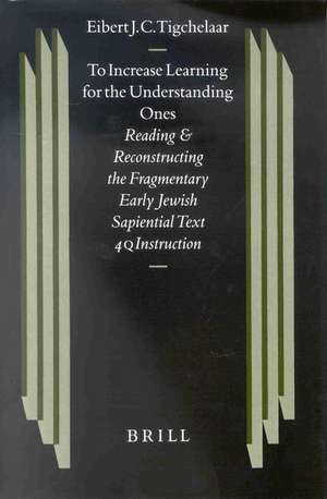 To Increase Learning for the Understanding Ones: Reading and Reconstructing the Fragmentary Early Jewish Sapiential Text 4QInstruction de Eibert J.C. Tigchelaar