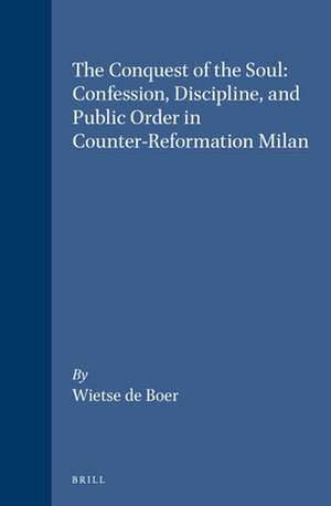 The Conquest of the Soul: Confession, Discipline, and Public Order in Counter-Reformation Milan de W. de Boer