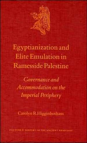 Egyptianization and Elite Emulation in Ramesside Palestine: Governance and Accommodation on the Imperial Periphery de C.R. Higginbotham