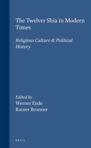 The Twelver Shia in Modern Times: Religious Culture & Political History de Werner Ende