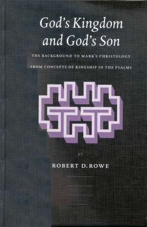 God's Kingdom and God's Son: The Background to Mark's Christology from Concepts of Kingship in the Psalms de Robert Rowe