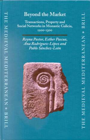 Beyond the Market: Transactions, Property and Social Networks in Monastic Galicia, 1200-1300 de Reyna Pastor