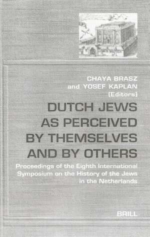 Dutch Jews as Perceived by Themselves and by Others: Proceedings of the Eighth International Symposium on the History of the Jews in the Netherlands de Chaya Brasz