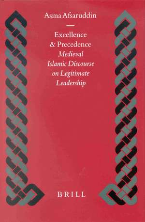 Excellence and Precedence: Medieval Islamic Discourse on Legitimate Leadership de Asma Afsaruddin