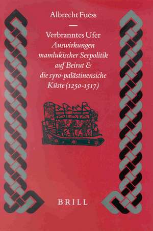 Verbranntes Ufer: Auswirkungen mamlukischer Seepolitik auf Beirut und die syro-palästinensische Küste (1250-1517) de Albrecht Fuess