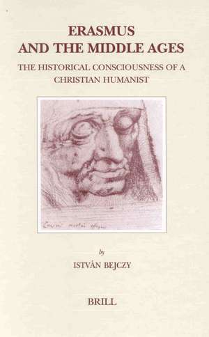 Erasmus and the Middle Ages: The Historical Consciousness of a Christian Humanist de István Bejczy