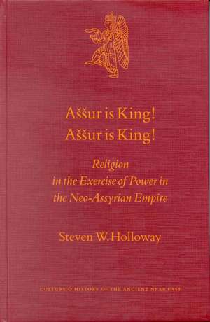 Aššur is King! Aššur is King!: Religion in the Exercise of Power in the Neo-Assyrian Empire de Steven Holloway