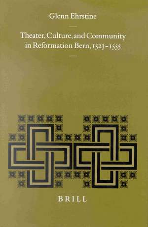 Theater, Culture, and Community in Reformation Bern, 1523-1555 de Glenn Ehrstine