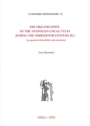 The Organization of the Anatolian Local Cults During the Thirteenth Century B.C.: An Appraisal of the Hittite Cult Inventories de Joost Hazenbos