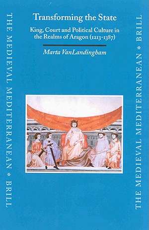 Transforming the State: King, Court and Political Culture in the Realms of Aragon (1213-1387) de Marta VanLandingham