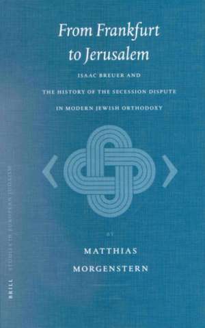 From Frankfurt to Jerusalem: Isaac Breuer and the History of the Secession Dispute in Modern Jewish Orthodoxy de Matthias Morgenstern