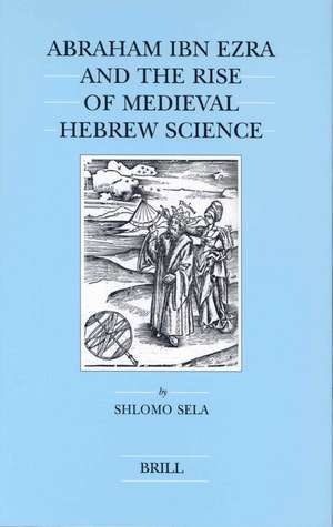 Abraham Ibn Ezra and the Rise of Medieval Hebrew Science de Shlomo Sela