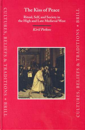 The Kiss of Peace: Ritual, Self, and Society in the High and Late Medieval West de Kiril Petkov