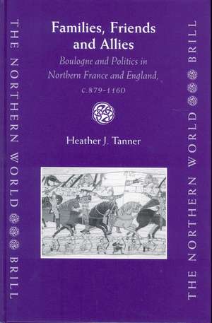 Families, Friends and Allies: Boulogne and Politics in Northern France and England, c.879-1160 de Heather Tanner